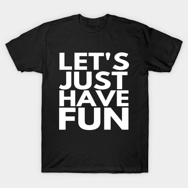 Let's Just Have Fun Funny text Man's & Woman's T-Shirt by Salam Hadi